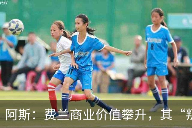 阿斯：费兰商业价值攀升，其“叛逆”形象正受到品牌追捧